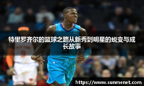 特里羅齊爾的籃球之路從新秀到明星的蛻變與成長故事